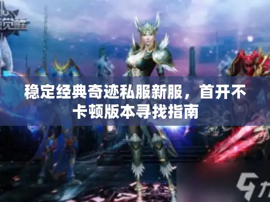 稳定经典奇迹私服新服，首开不卡顿版本寻找指南