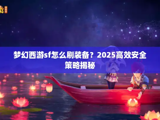 梦幻西游sf怎么刷装备？2025高效安全策略揭秘