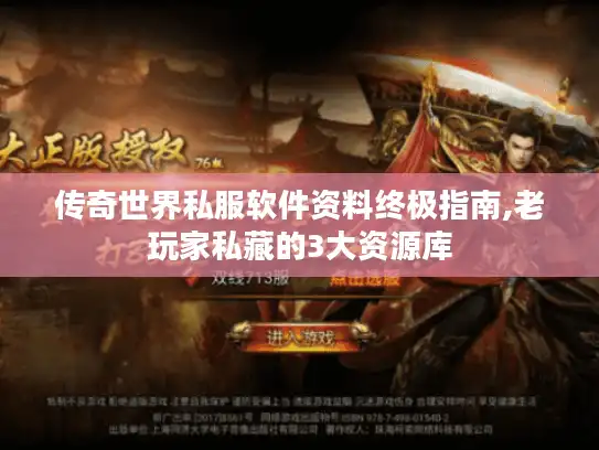 传奇世界私服软件资料终极指南,老玩家私藏的3大资源库