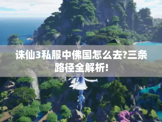 诛仙3私服中佛国怎么去?三条路径全解析!