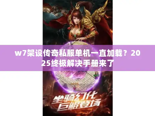 w7架设传奇私服单机一直加载？2025终极解决手册来了