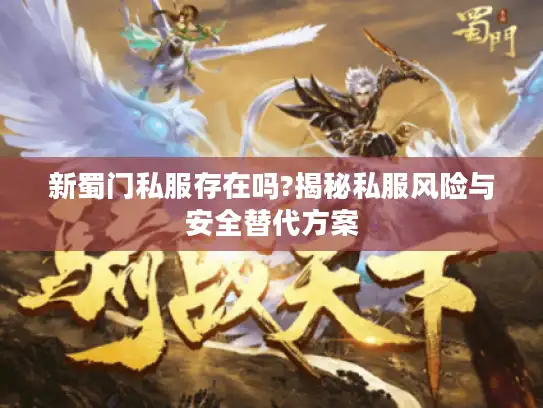 新蜀门私服存在吗?揭秘私服风险与安全替代方案