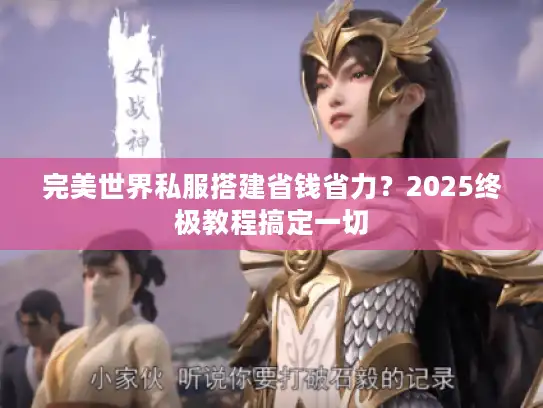 完美世界私服搭建省钱省力?2025终极教程搞定一切 完美世界私服搭建省钱省力?2025终极教程搞定一切