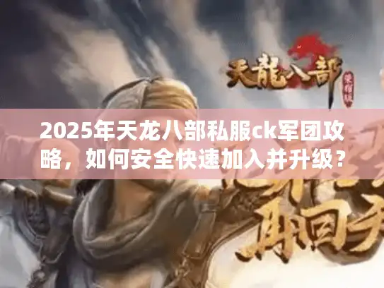 2025年天龙八部私服ck军团攻略，如何安全快速加入并升级？