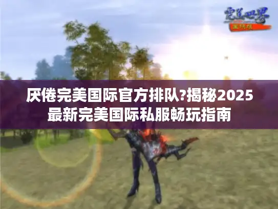 厌倦完美国际官方排队?揭秘2025最新完美国际私服畅玩指南