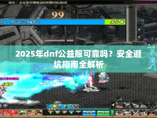 2025年dnf公益服可靠吗？安全避坑指南全解析