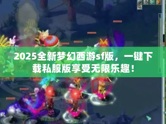 2025全新梦幻西游sf版，一键下载私服版享受无限乐趣！