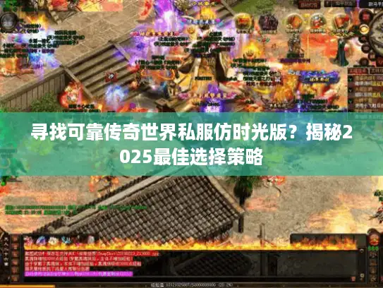 寻找可靠传奇世界私服仿时光版？揭秘2025最佳选择策略
