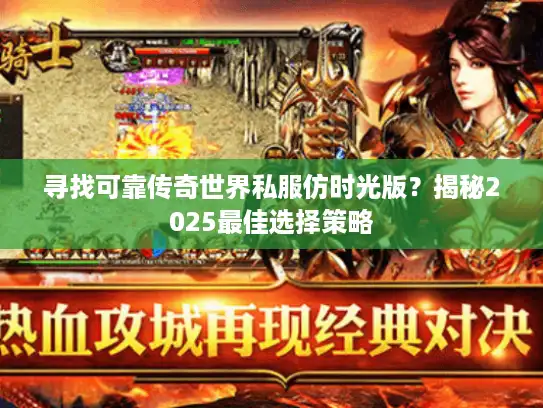 寻找可靠传奇世界私服仿时光版？揭秘2025最佳选择策略