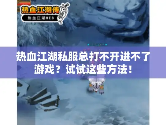 热血江湖私服总打不开进不了游戏？试试这些方法！