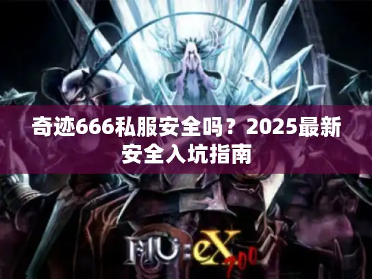 奇迹666私服安全吗？2025最新安全入坑指南