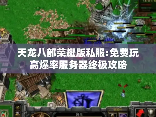 天龙八部荣耀版私服:免费玩高爆率服务器终极攻略