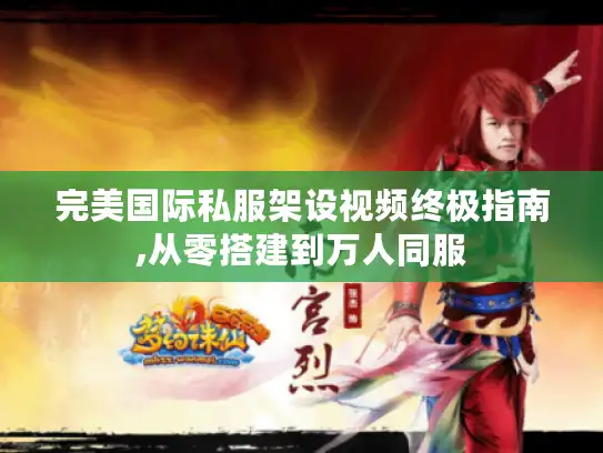 完美国际私服架设视频终极指南,从零搭建到万人同服