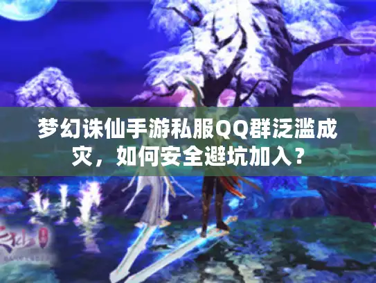梦幻诛仙手游私服QQ群泛滥成灾，如何安全避坑加入？