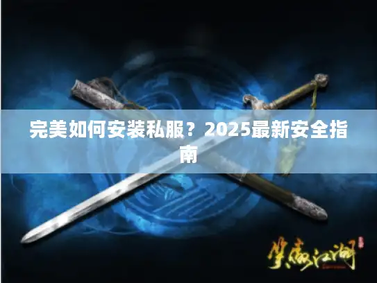 完美如何安装私服？2025最新安全指南