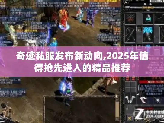 奇迹私服发布新动向,2025年值得抢先进入的精品推荐