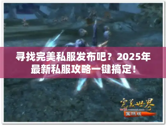 寻找完美私服发布吧？2025年最新私服攻略一键搞定！