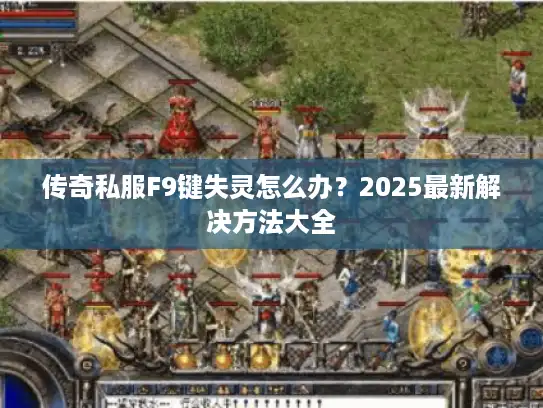 传奇私服F9键失灵怎么办?2025最新解决方法大全 传奇私服F9键失灵怎么办?2025最新解决方法大全