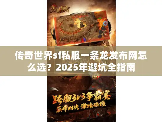 传奇世界sf私服一条龙发布网怎么选?2025年避坑全指南 传奇世界sf私服一条龙发布网怎么选?2025年避坑全指南