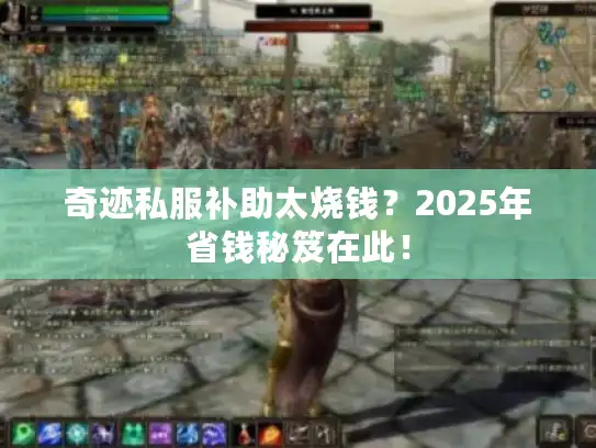 奇迹私服补助太烧钱？2025年省钱秘笈在此！