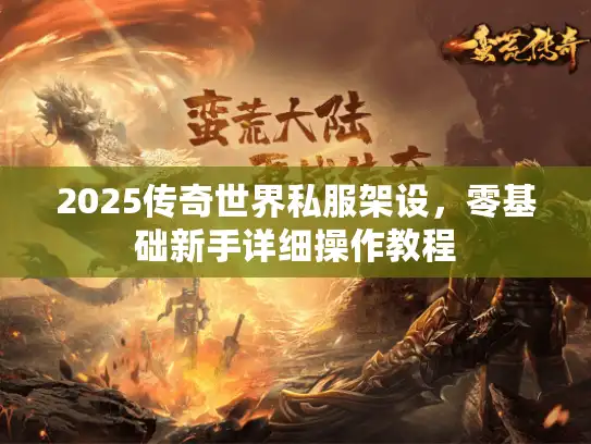 2025传奇世界私服架设，零基础新手详细操作教程