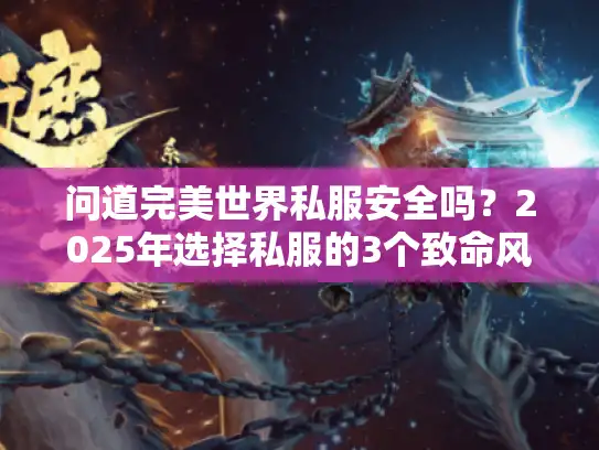 问道完美世界私服安全吗?2025年选择私服的3个致命风险 问道完美世界私服安全吗?2025年选择私服的3个致命风险