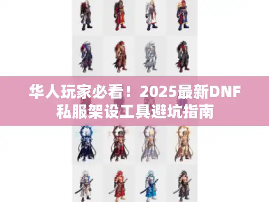 华人玩家必看！2025最新DNF私服架设工具避坑指南