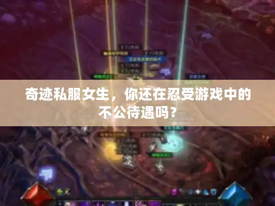奇迹私服女生，你还在忍受游戏中的不公待遇吗？
