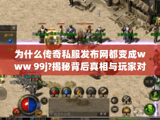 为什么传奇私服发布网都变成www 99j?揭秘背后真相与玩家对策 为什么传奇私服发布网都变成www 99j?揭秘背后真相与玩家对策