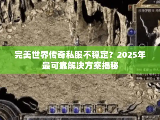 完美世界传奇私服不稳定?2025年最可靠解决方案揭秘 完美世界传奇私服不稳定?2025年最可靠解决方案揭秘