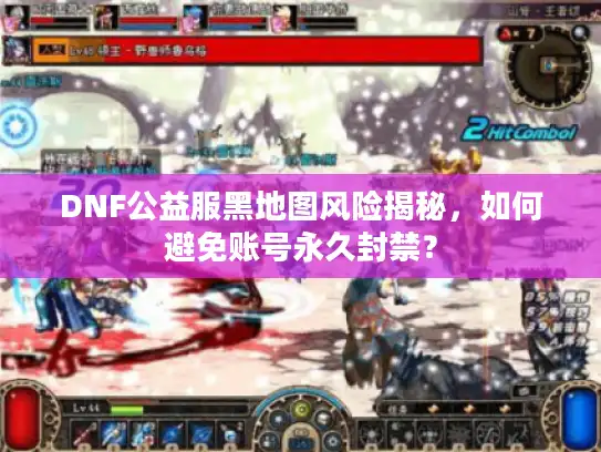 DNF公益服黑地图风险揭秘，如何避免账号永久封禁？