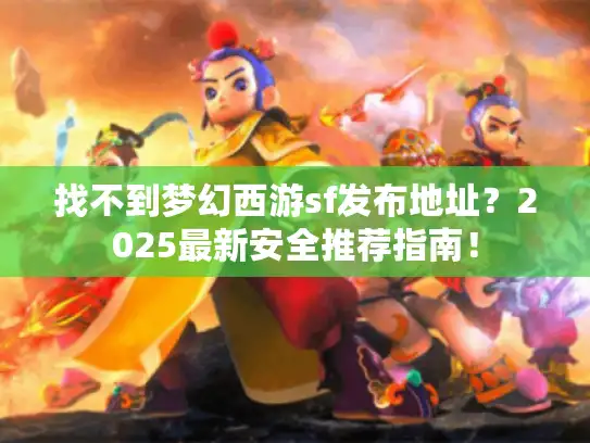 找不到梦幻西游sf发布地址？2025最新安全推荐指南！