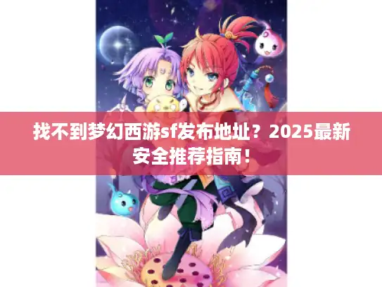 找不到梦幻西游sf发布地址？2025最新安全推荐指南！