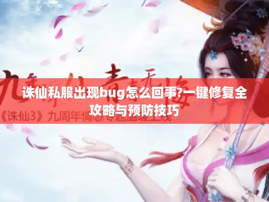 诛仙私服出现bug怎么回事?一键修复全攻略与预防技巧 诛仙私服出现bug怎么回事?一键修复全攻略与预防技巧