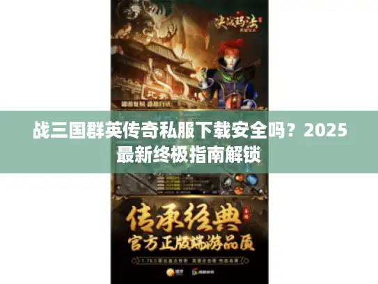 战三国群英传奇私服下载安全吗?2025最新终极指南解锁 战三国群英传奇私服下载安全吗?2025最新终极指南解锁