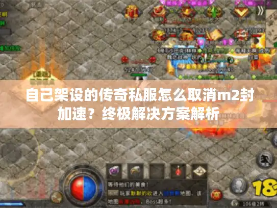 自己架设的传奇私服怎么取消m2封加速？终极解决方案解析