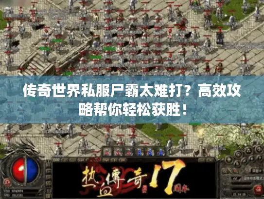 传奇世界私服尸霸太难打？高效攻略帮你轻松获胜！