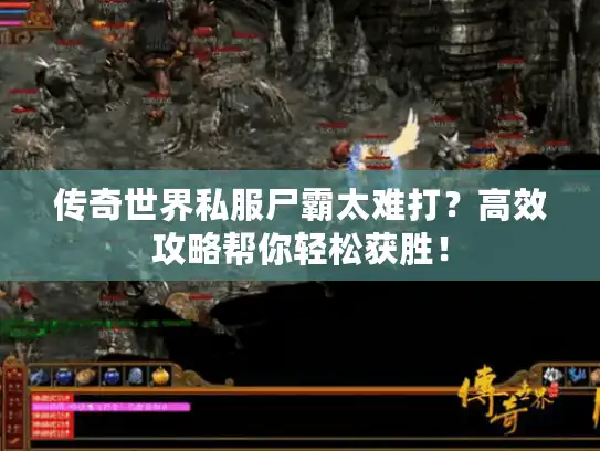 传奇世界私服尸霸太难打？高效攻略帮你轻松获胜！