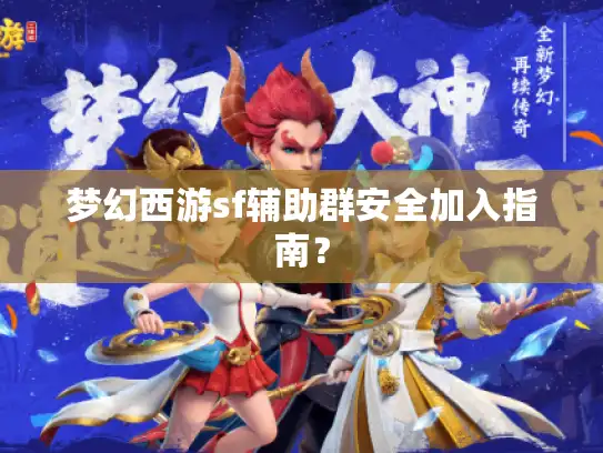 梦幻西游sf辅助群安全加入指南？