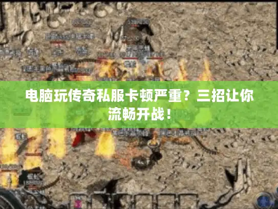 电脑玩传奇私服卡顿严重？三招让你流畅开战！