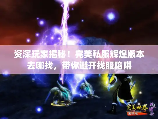 资深玩家揭秘!完美私服辉煌版本去哪找,带你避开找服陷阱 资深玩家揭秘!完美私服辉煌版本去哪找,带你避开找服陷阱