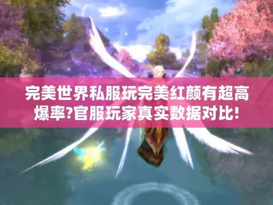 完美世界私服玩完美红颜有超高爆率?官服玩家真实数据对比!