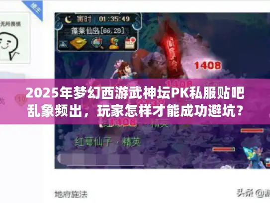2025年梦幻西游武神坛PK私服贴吧乱象频出,玩家怎样才能成功避坑? 2025年梦幻西游武神坛PK私服贴吧乱象频出,玩家怎样才能成功避坑?