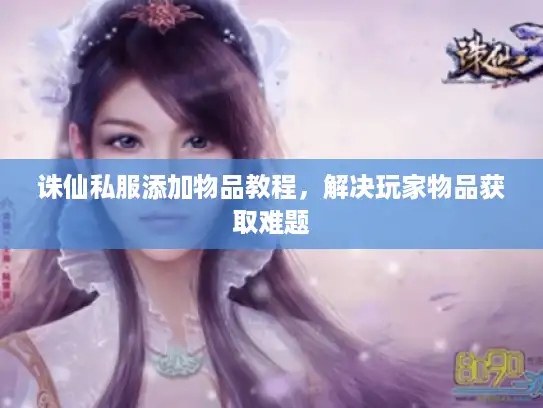 诛仙私服添加物品教程,解决玩家物品获取难题 诛仙私服添加物品教程,解决玩家物品获取难题