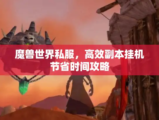 魔兽世界私服，高效副本挂机节省时间攻略