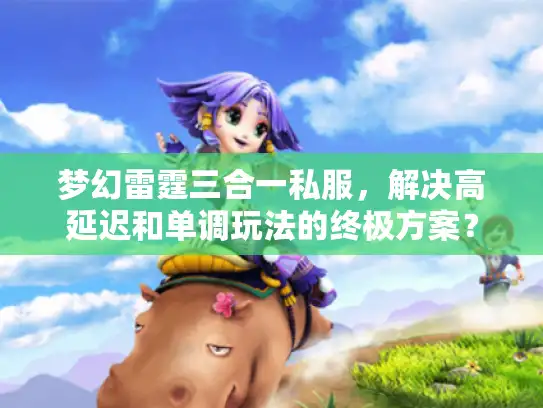 梦幻雷霆三合一私服，解决高延迟和单调玩法的终极方案？