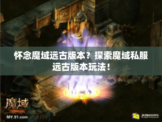 怀念魔域远古版本？探索魔域私服远古版本玩法！