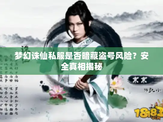 梦幻诛仙私服是否暗藏盗号风险？安全真相揭秘