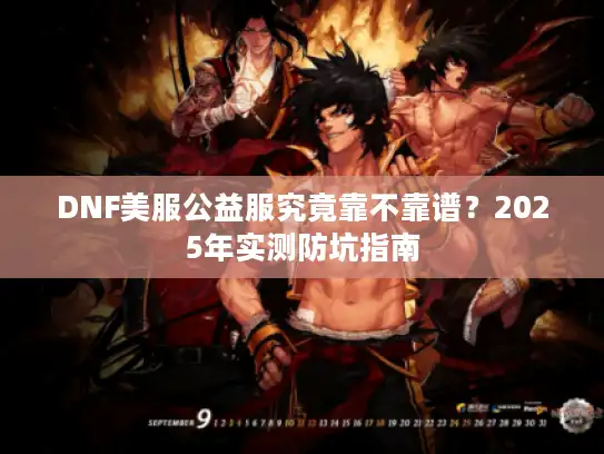 DNF美服公益服究竟靠不靠谱？2025年实测防坑指南