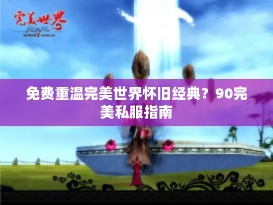 免费重温完美世界怀旧经典？90完美私服指南